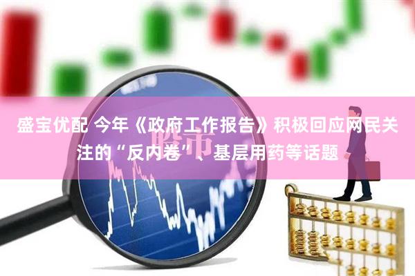 盛宝优配 今年《政府工作报告》积极回应网民关注的“反内卷”、基层用药等话题