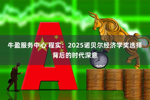 牛盈服务中心 程实：2025诺贝尔经济学奖选择背后的时代深意