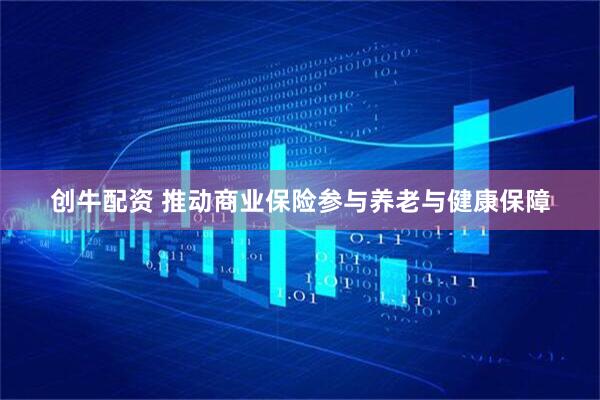 创牛配资 推动商业保险参与养老与健康保障