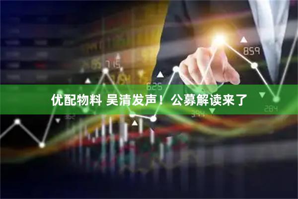 优配物料 吴清发声！公募解读来了