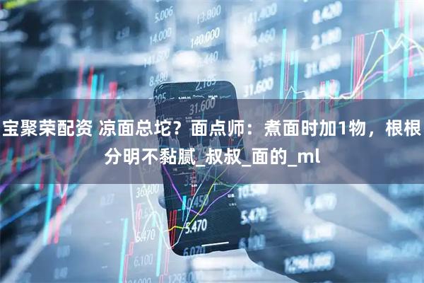 宝聚荣配资 凉面总坨？面点师：煮面时加1物，根根分明不黏腻_叔叔_面的_ml