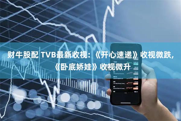 财牛股配 TVB最新收视: 《开心速递》收视微跌, 《卧底娇娃》收视微升