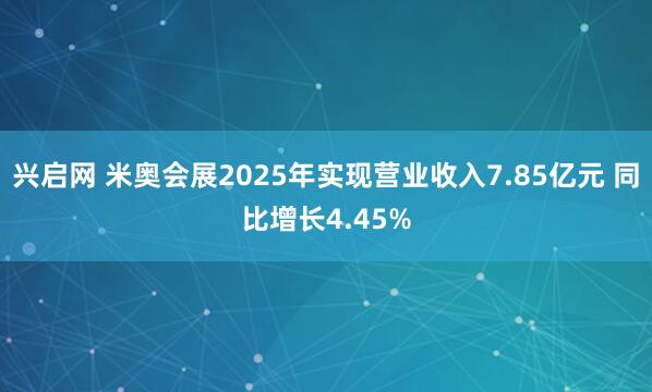 兴启网 米奥会展2025年实现营业收入7.85亿元 同比增长4.45%