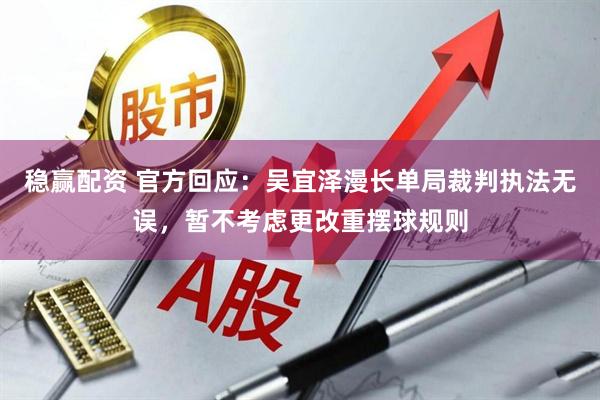 稳赢配资 官方回应：吴宜泽漫长单局裁判执法无误，暂不考虑更改重摆球规则
