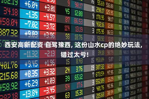 西安高新配资 自驾豫西, 这份山水cp的绝妙玩法, 错过太亏!