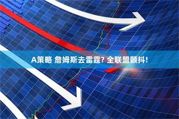 A策略 詹姆斯去雷霆? 全联盟颤抖!