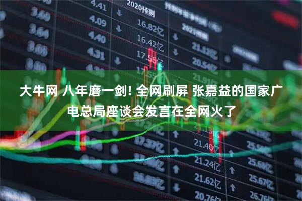 大牛网 八年磨一剑! 全网刷屏 张嘉益的国家广电总局座谈会发言在全网火了