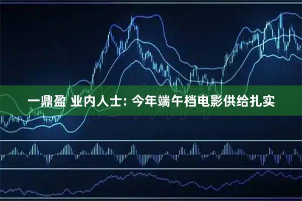 一鼎盈 业内人士: 今年端午档电影供给扎实
