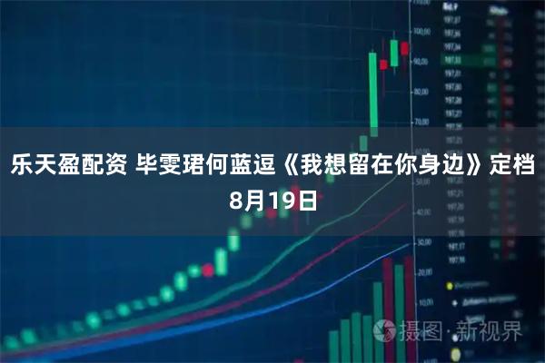 乐天盈配资 毕雯珺何蓝逗《我想留在你身边》定档8月19日