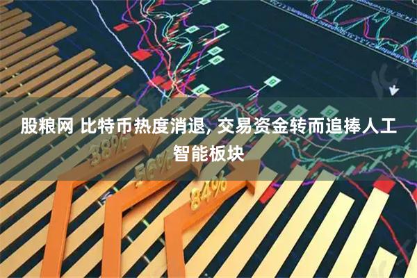 股粮网 比特币热度消退, 交易资金转而追捧人工智能板块