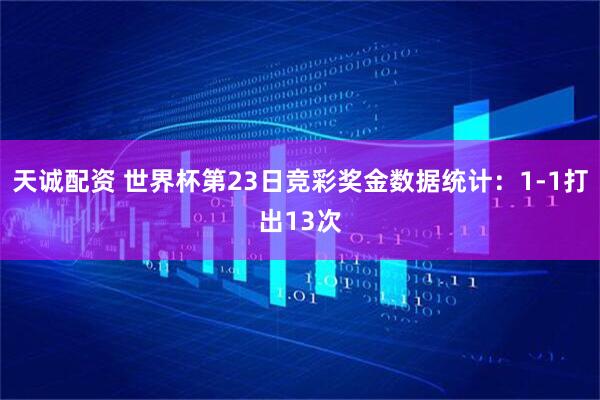 天诚配资 世界杯第23日竞彩奖金数据统计：1-1打出13次