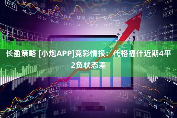 长盈策略 [小炮APP]竞彩情报：代格福什近期4平2负状态差