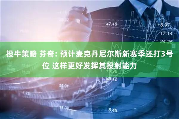 投牛策略 芬奇: 预计麦克丹尼尔斯新赛季还打3号位 这样更好发挥其投射能力
